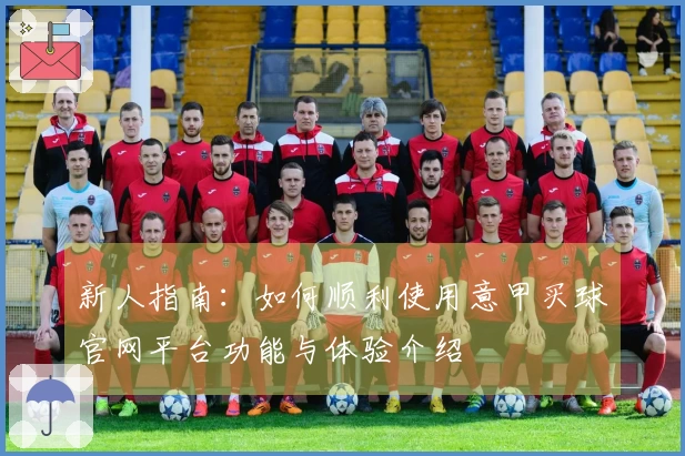 新人指南:如何顺利使用意甲买球官网平台功能与体验介绍