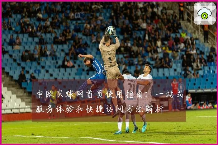 中欧买球网首页使用指南：一站式服务体验和快捷访问方法解析